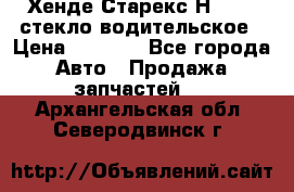 Хенде Старекс Н1 1999 стекло водительское › Цена ­ 2 500 - Все города Авто » Продажа запчастей   . Архангельская обл.,Северодвинск г.